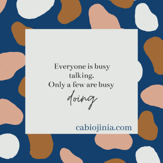 Everyone is busy talking. Only a few are busy doing. Cabiojinia