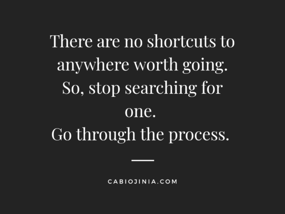 There are no shortcuts to anywhere worth going. Cabiojinia