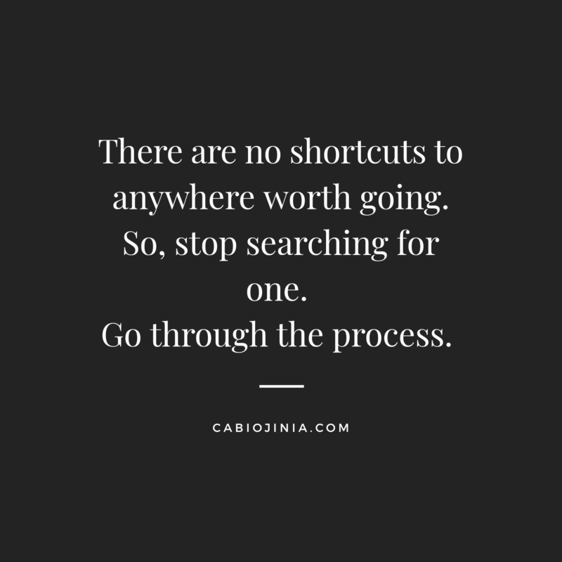 There are no shortcuts to anywhere worth going. Cabiojinia