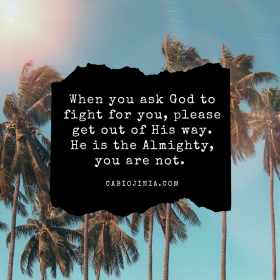 when you ask God to fight for you, get out of His way. cabiojinia