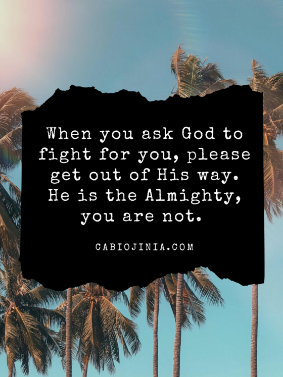 when you ask God to fight for you, get out of His way. cabiojinia