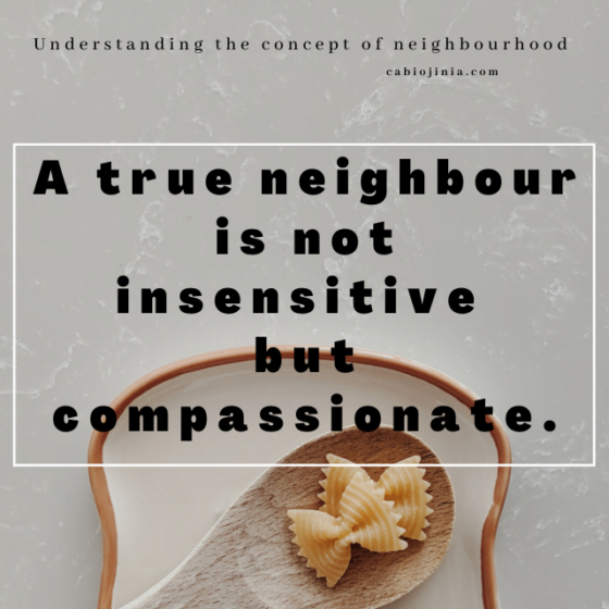 A true neighbour is compassionate. Cabiojinia
