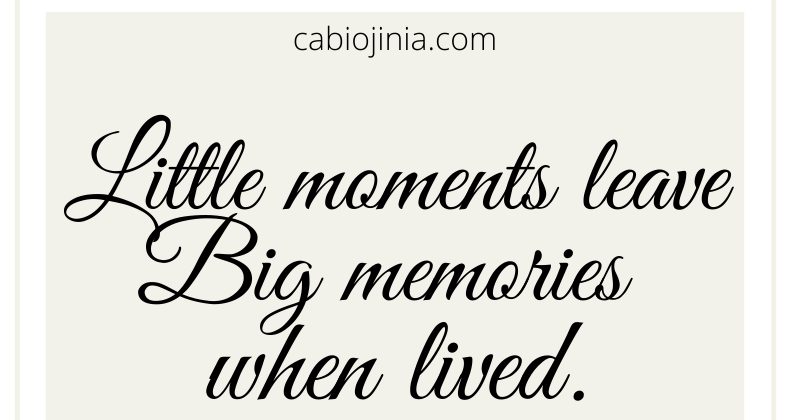 Little moments leave Big memories when lived. Cabiojinia