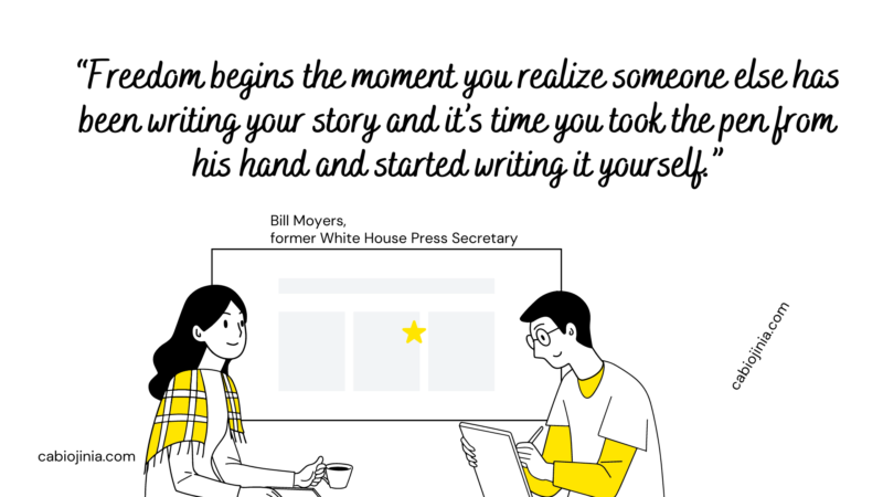 Bill Moyers freedom begins the moment you realise someone else has been writing your story and it's time you took the pen from his hand and started writing it yourself.