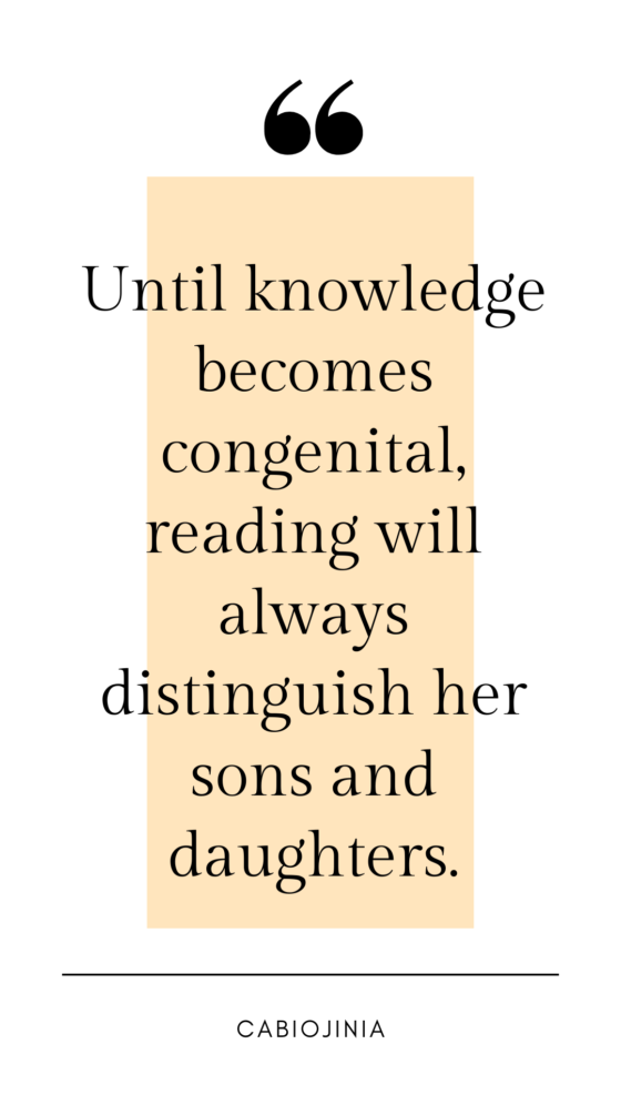 Until knowledge becomes congenital, reading will always distinguish her sons and daughters.