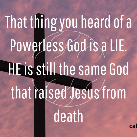 That thing you heard of a Powerless God is a LIE. HE is still the same God that raised Jesus from death