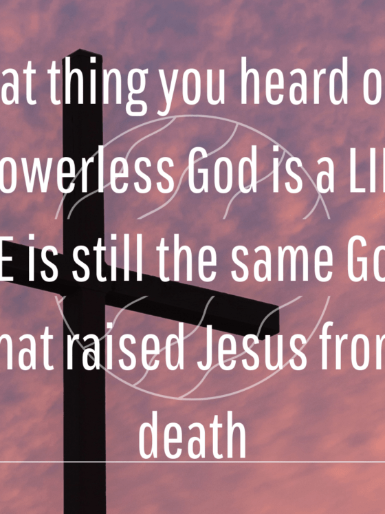 That thing you heard of a Powerless God is a LIE. HE is still the same God that raised Jesus from death