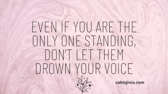 EVEN if you are the only one standing, don't let them drown your voice. Motivation by Cabiojinia