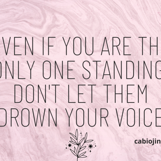 EVEN if you are the only one standing, don't let them drown your voice. Motivation by Cabiojinia