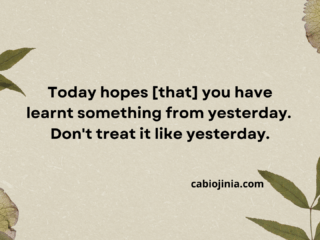 Today hopes [that] you have learnt something from yesterday.