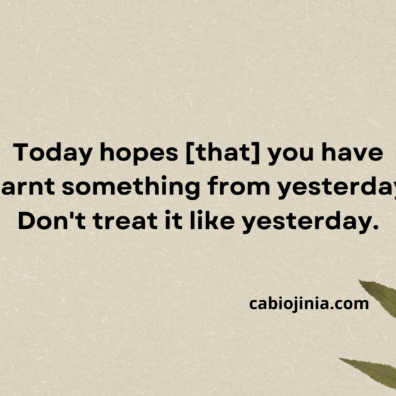 Today hopes [that] you have learnt something from yesterday.