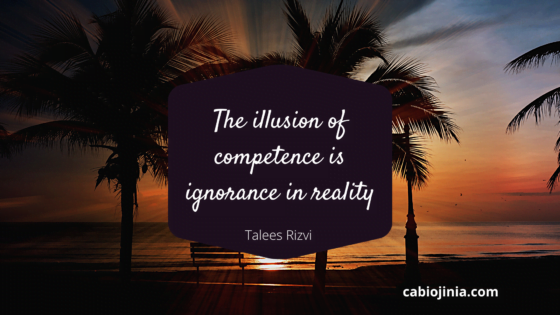 The illusion of competence is ignorance in reality by Talees Rizvi