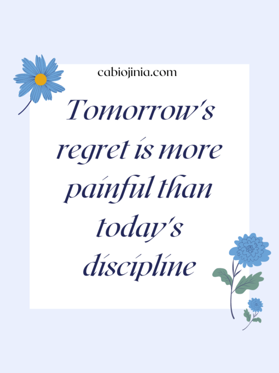 Tomorrow's regret is more painful than today's discipline