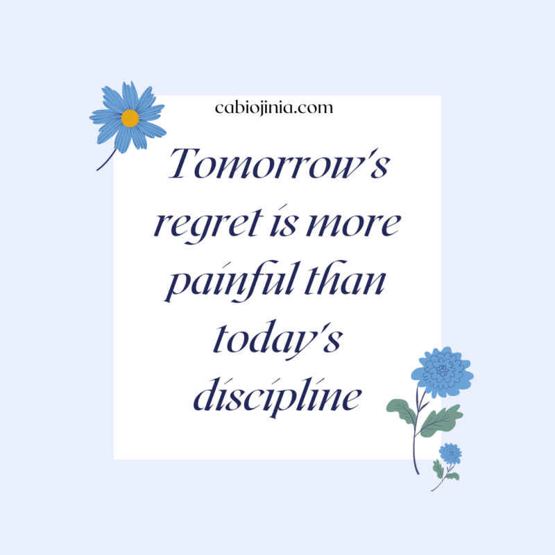 Tomorrow's regret is more painful than today's discipline