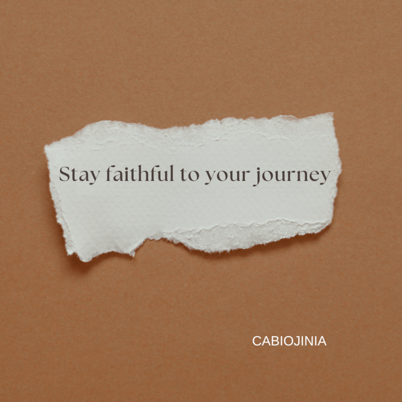 Stay faithful to your journey.