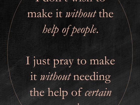 I don’t wish to make it without the help of people. I just wish to make it without the help of certain people.