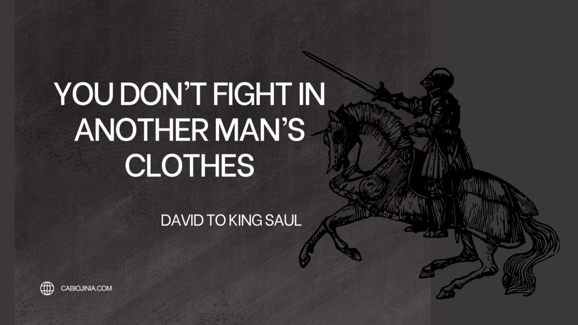 You don't fight in another man's clothes. David said to king saul