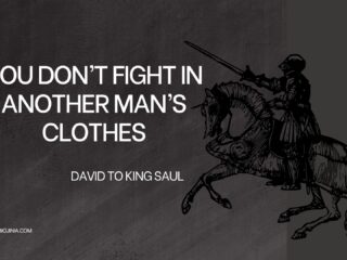 You don't fight in another man's clothes. David said to king saul