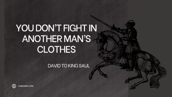 You don't fight in another man's clothes. David said to king saul