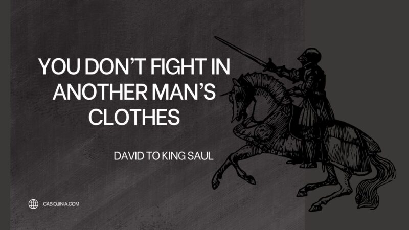 You don't fight in another man's clothes. David said to king saul