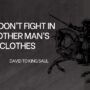 You don't fight in another man's clothes. David said to king saul