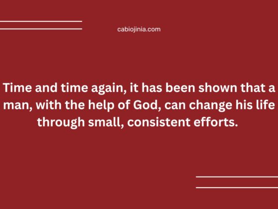 Time and time again, it has been shown that a man, with the help of God, can change his life through small, consistent efforts.