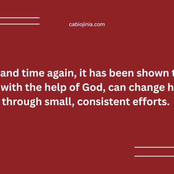 Time and time again, it has been shown that a man, with the help of God, can change his life through small, consistent efforts.