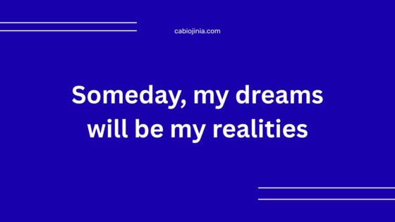 Someday, my dreams will be my realities.